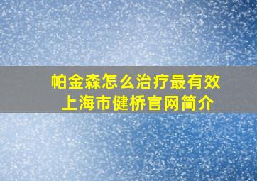 帕金森怎么治疗最有效 上海市健桥官网简介